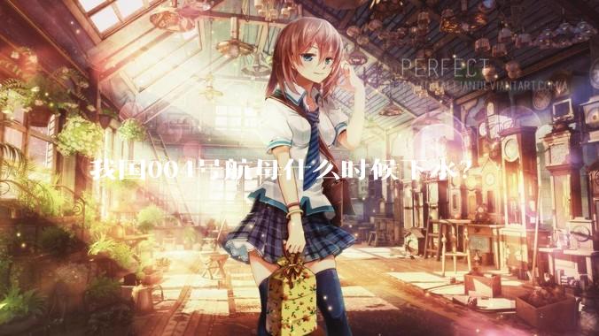 我国004号航母什么时候下水？