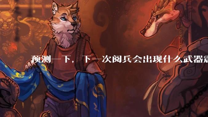 预测一下，下一次阅兵会出现什么武器震惊世界？