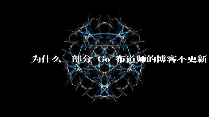 为什么一部分 Go 布道师的博客不更新了？