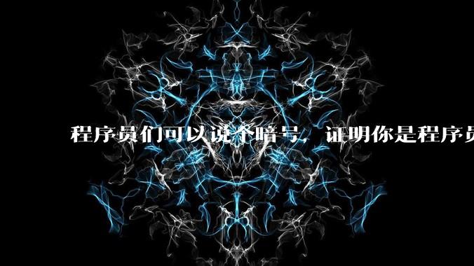 程序员们可以说个暗号，证明你是程序员吗？