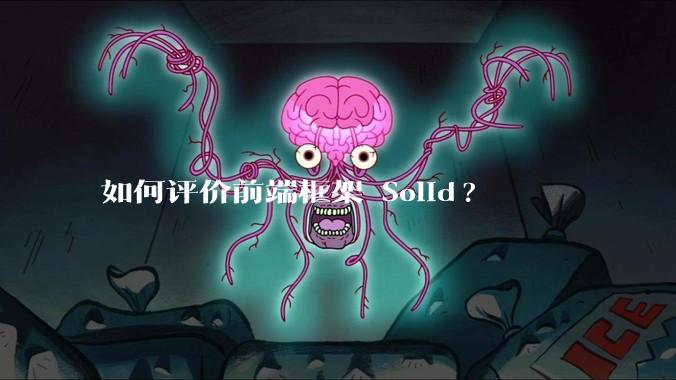 如何评价前端框架 Solid?