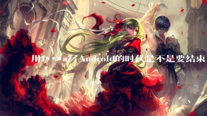 用J***a写Android的时代是不是要结束了？