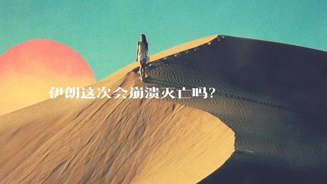 伊朗这次会崩溃灭亡吗？